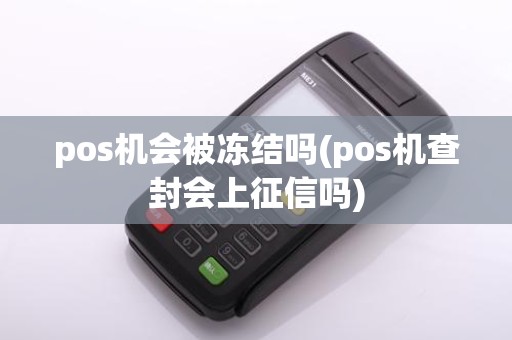 pos机会被冻结吗(pos机查封会上征信吗)