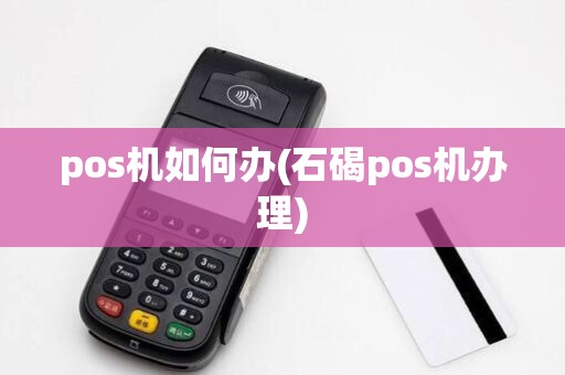 pos机如何办(石碣pos机办理)