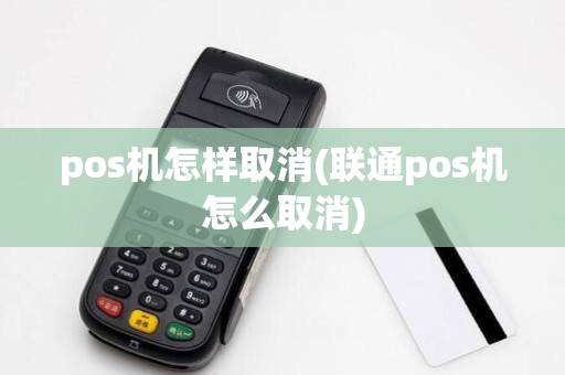 pos机怎样取消(联通pos机怎么取消)