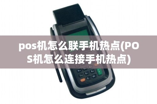 pos机怎么联手机热点(POS机怎么连接手机热点)