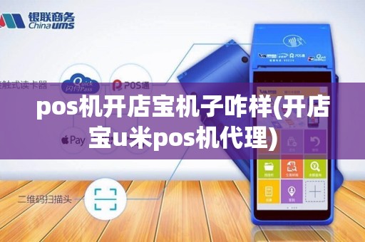 pos机开店宝机子咋样(开店宝u米pos机代理)