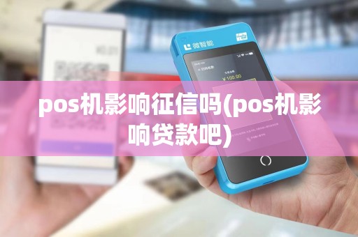 pos机影响征信吗(pos机影响贷款吧)