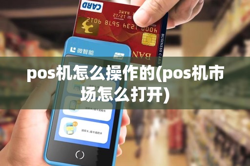 pos机怎么操作的(pos机市场怎么打开)
