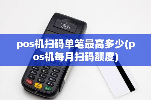 pos机扫码单笔最高多少(pos机每月扫码额度)