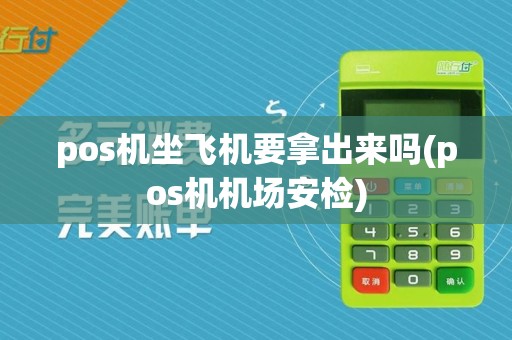 pos机坐飞机要拿出来吗(pos机机场安检)