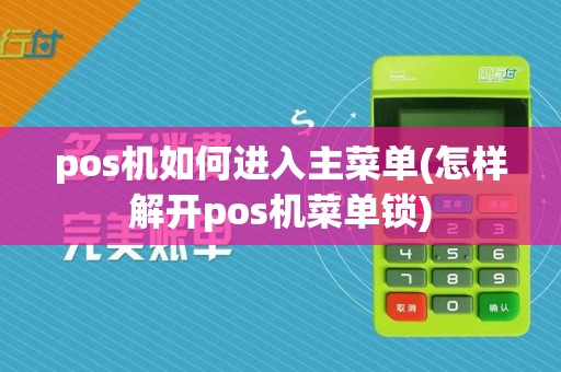 pos机如何进入主菜单(怎样解开pos机菜单锁)