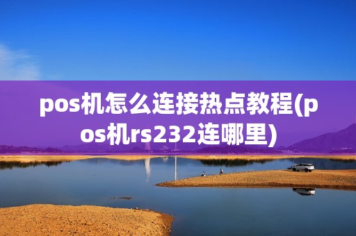 pos机怎么连接热点教程(pos机rs232连哪里)