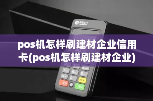 pos机怎样刷建材企业信用卡(pos机怎样刷建材企业)