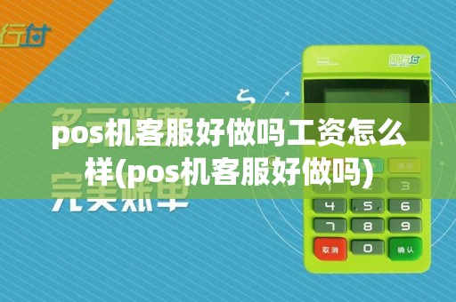 pos机客服好做吗工资怎么样(pos机客服好做吗)