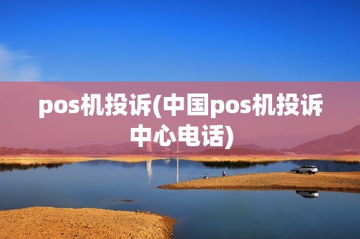 pos机投诉(中国pos机投诉中心电话)