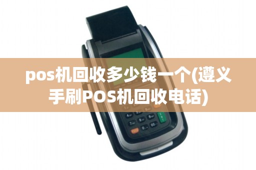 pos机回收多少钱一个(遵义手刷POS机回收电话)