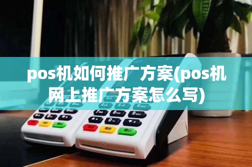 pos机如何推广方案(pos机网上推广方案怎么写)