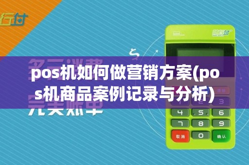 pos机如何做营销方案(pos机商品案例记录与分析)