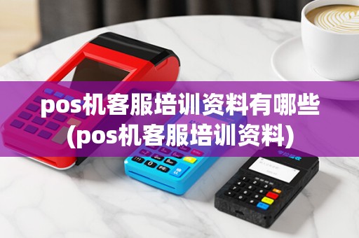 pos机客服培训资料有哪些(pos机客服培训资料)