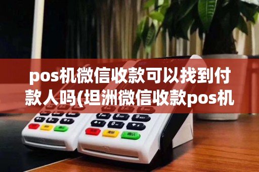 pos机微信收款可以找到付款人吗(坦洲微信收款pos机)