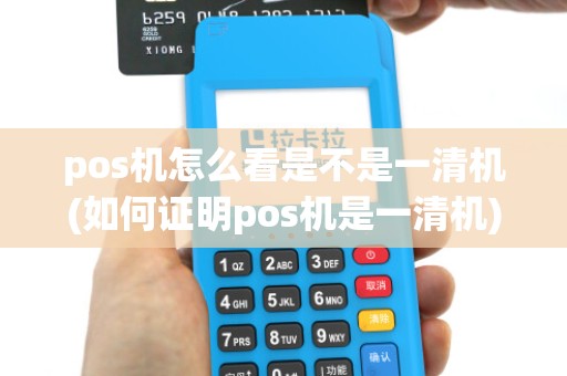 pos机怎么看是不是一清机(如何证明pos机是一清机)