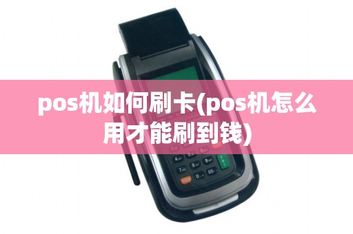 pos机如何刷卡(pos机怎么用才能刷到钱)