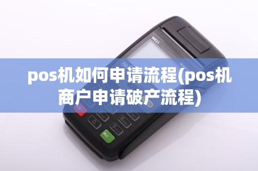 pos机如何申请流程(pos机商户申请破产流程)