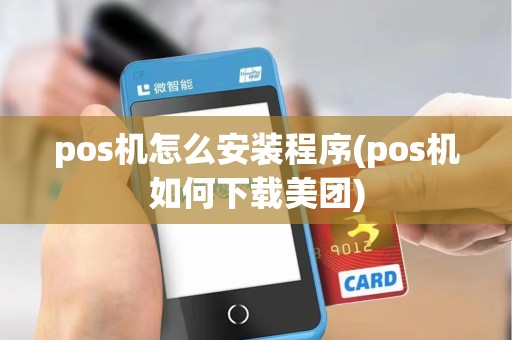 pos机怎么安装程序(pos机如何下载美团)