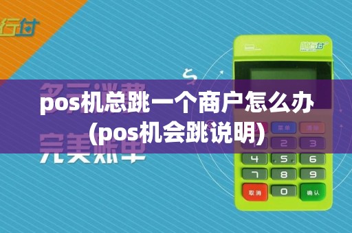 pos机总跳一个商户怎么办(pos机会跳说明)