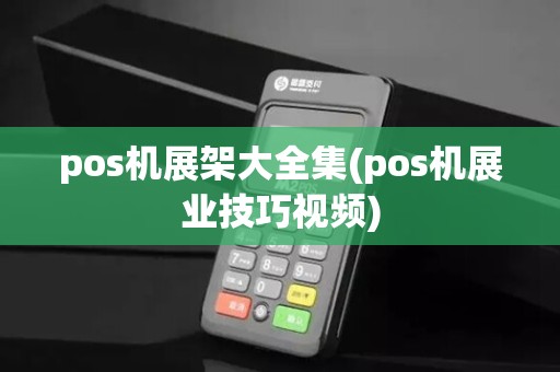 pos机展架大全集(pos机展业技巧视频)