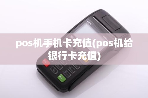 pos机手机卡充值(pos机给银行卡充值)
