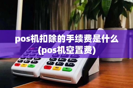 pos机扣除的手续费是什么(pos机空置费)
