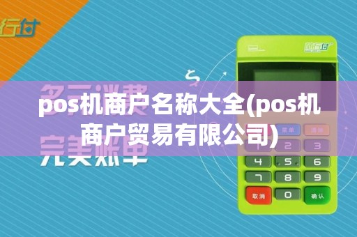 pos机商户名称大全(pos机商户贸易有限公司)