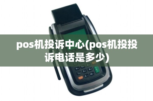 pos机投诉中心(pos机投投诉电话是多少)