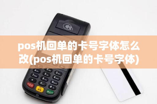 pos机回单的卡号字体怎么改(pos机回单的卡号字体)