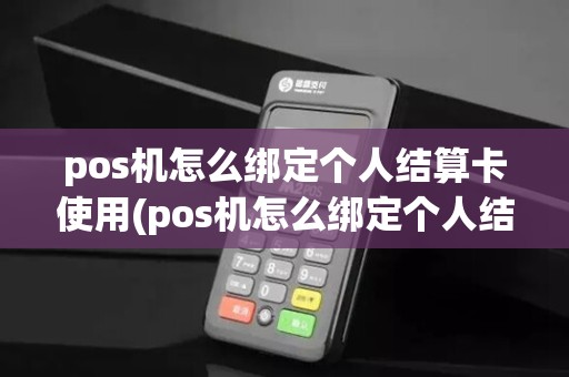 pos机怎么绑定个人结算卡使用(pos机怎么绑定个人结算卡)