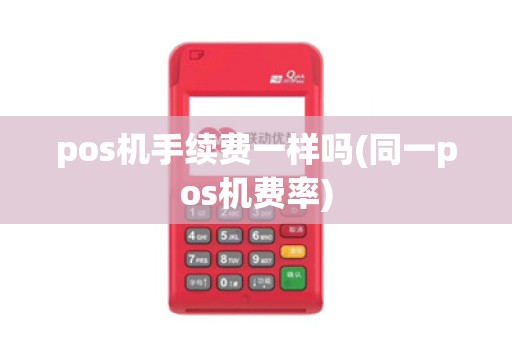 pos机手续费一样吗(同一pos机费率)