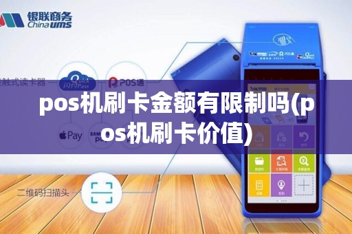 pos机刷卡金额有限制吗(pos机刷卡价值) pos机刷卡金额有限制吗(pos机刷卡价值)