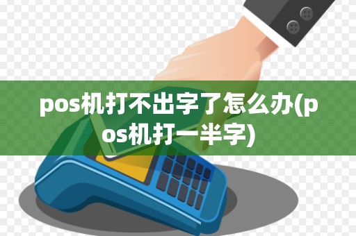 pos机打不出字了怎么办(pos机打一半字)