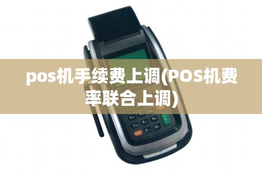 pos机手续费上调(POS机费率联合上调)