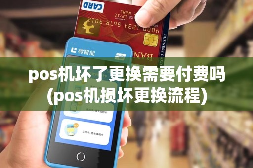 pos机坏了更换需要付费吗(pos机损坏更换流程)