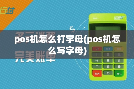 pos机怎么打字母(pos机怎么写字母)