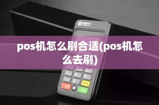 pos机怎么刷合适(pos机怎么去刷)