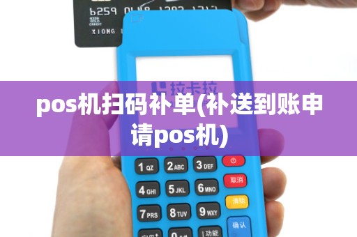 pos机扫码补单(补送到账申请pos机)