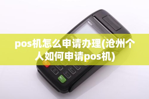 pos机怎么申请办理(沧州个人如何申请pos机)