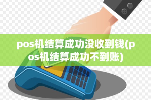 pos机结算成功没收到钱(pos机结算成功不到账)