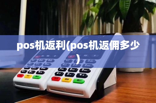 pos机返利(pos机返佣多少)