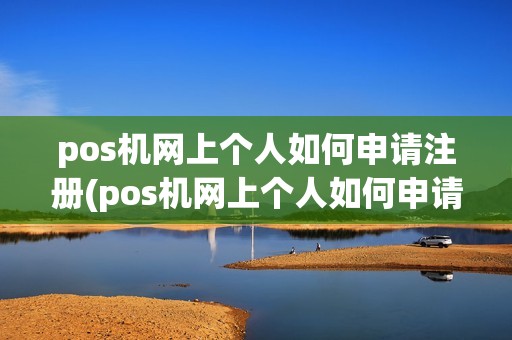 pos机网上个人如何申请注册(pos机网上个人如何申请)