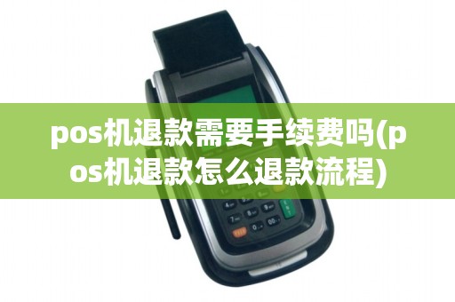 pos机退款需要手续费吗(pos机退款怎么退款流程)