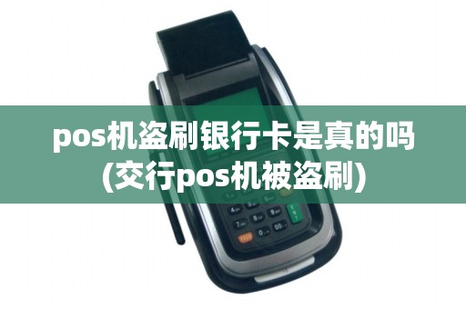 pos机盗刷银行卡是真的吗(交行pos机被盗刷)