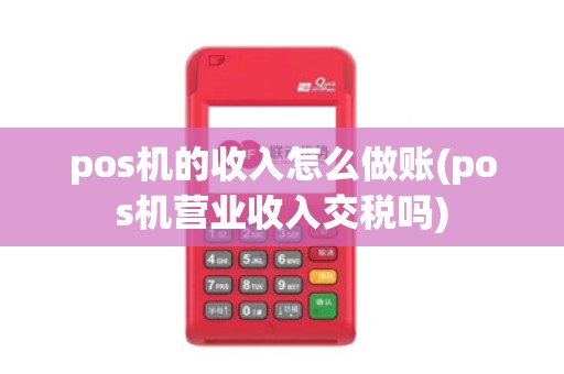 pos机的收入怎么做账(pos机营业收入交税吗)