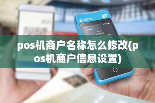 pos机商户名称怎么修改(pos机商户信息设置)