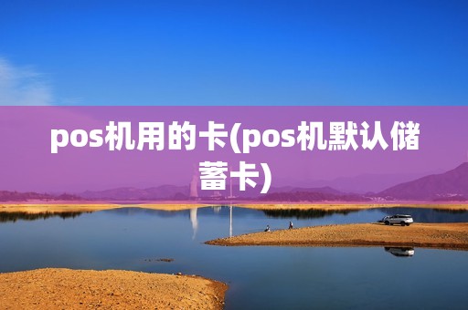 pos机用的卡(pos机默认储蓄卡)