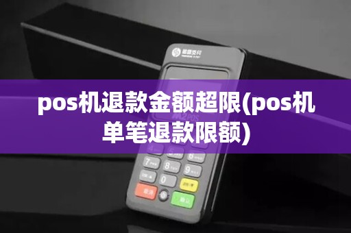 pos机退款金额超限(pos机单笔退款限额)