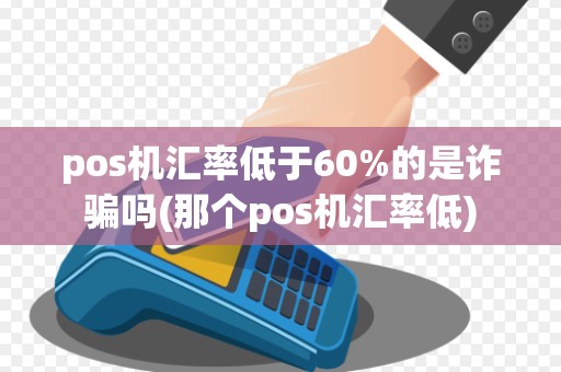 pos机汇率低于60%的是诈骗吗(那个pos机汇率低)